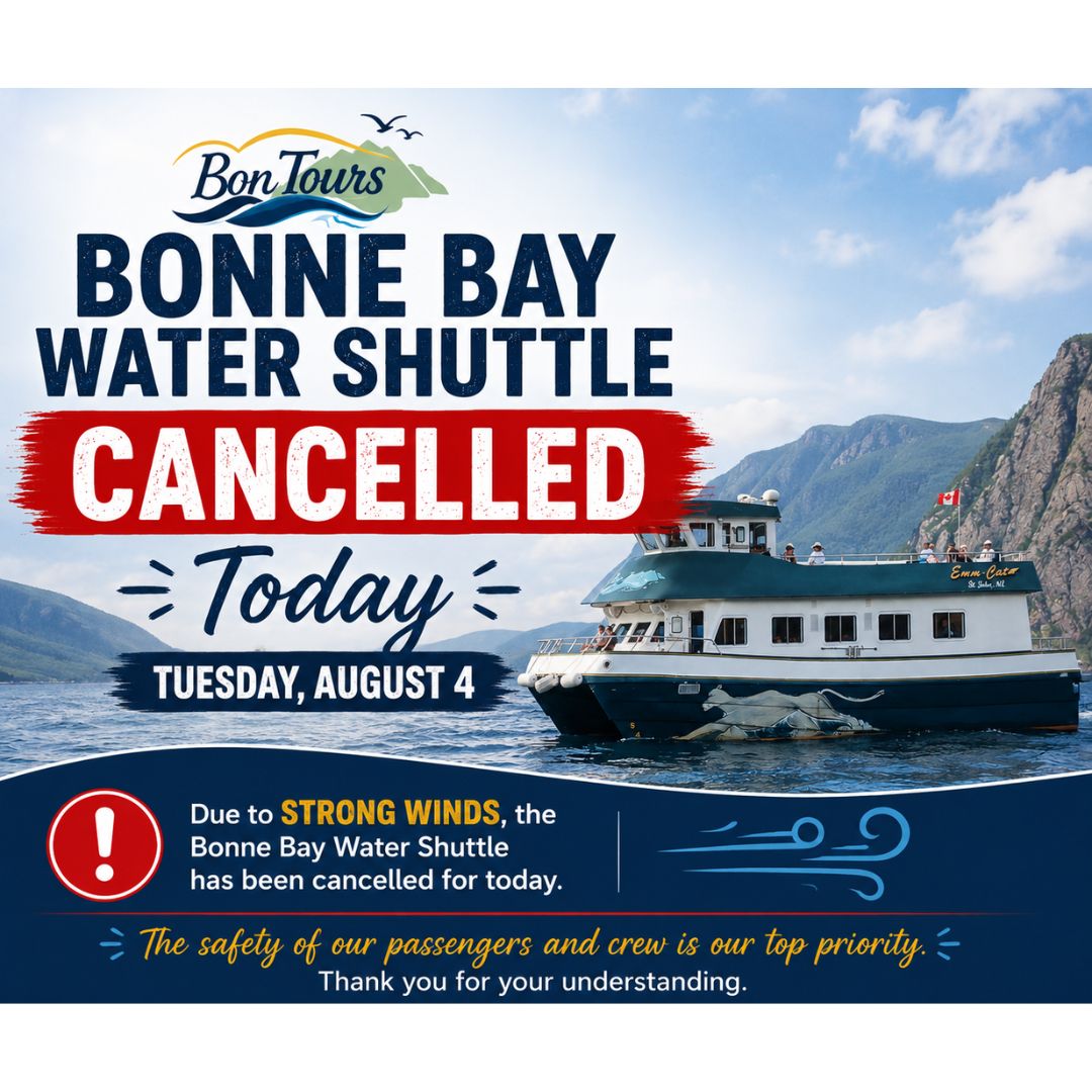 ⚠️ Bonne Bay Tour Cancellation – Tuesday, August 4 ⚠️

Due to strong winds, all Bonne Bay tours have been cancelled today (Tuesday, August 4).

The safety of our passengers and crew is always our top priority, and current conditions make it unsafe to operate.

We sincerely apologize for the inconvenience and appreciate your understanding. If you have a reservation for today, our reservations team will be in touch regarding your booking.

Thank you for your patience and support. We look forward to welcoming you aboard on another day.

– The BonTours Team 🌊🚢